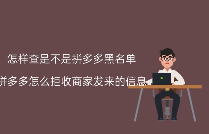 怎样查是不是拼多多黑名单 拼多多怎么拒收商家发来的信息？